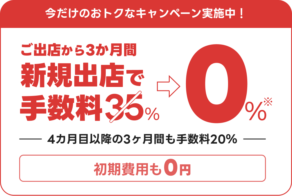 今だけのおトクなキャンペーン実施中!ご出店から3か月間、新規出店で手数料0%!4カ月目以降の3ヶ月間も手数料20%初期費用も0円!