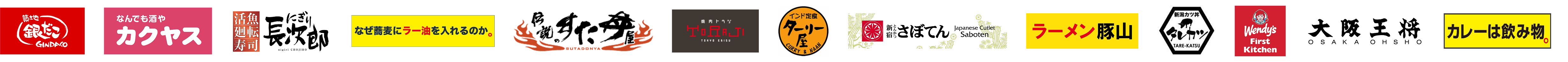 築地銀だこ、なんでも酒やカクヤス、にぎり長次郎、なぜ蕎麦にラー油を入れるのか。、伝説のすた丼屋、焼肉トラジ、インド定食ターリー屋、とんかつ新宿さぼてん、ラーメン豚山、新潟カツ丼 タレカツ、ウェンディーズ・ファーストキッチン、大阪王将、カレーは飲み物。